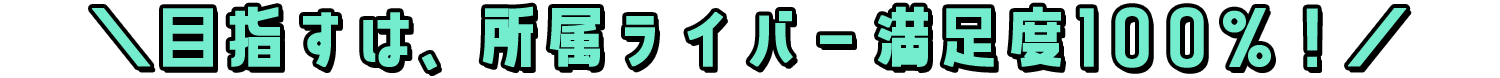 \目指すは、所属ライバー満足度100%!/