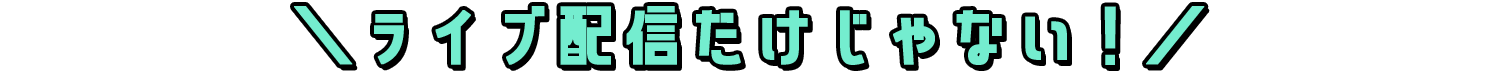 \ライブ配信だけじゃない!/
