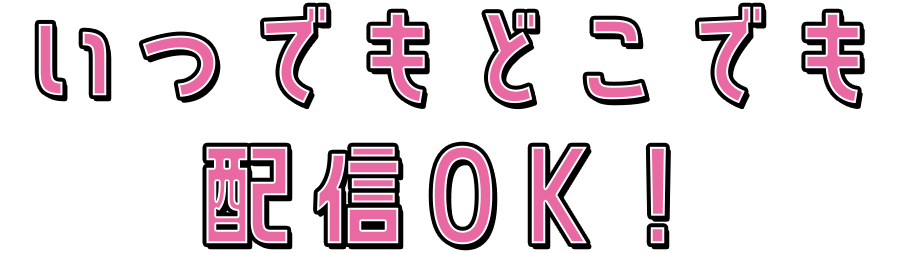 いつでもどこでも配信OK!