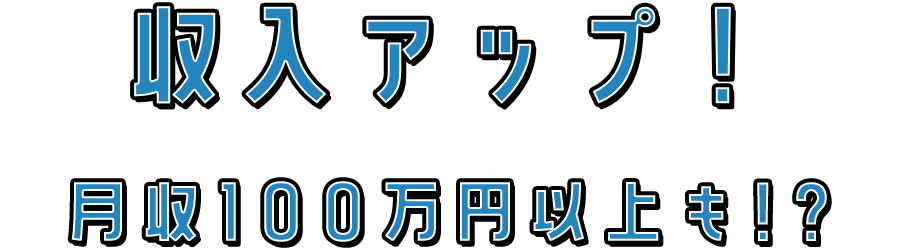 収入アップ! 月収100万円以上も!?
